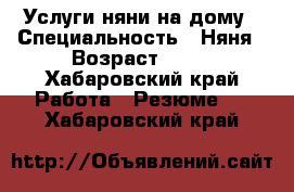 Услуги няни на дому › Специальность ­ Няня › Возраст ­ 30 - Хабаровский край Работа » Резюме   . Хабаровский край